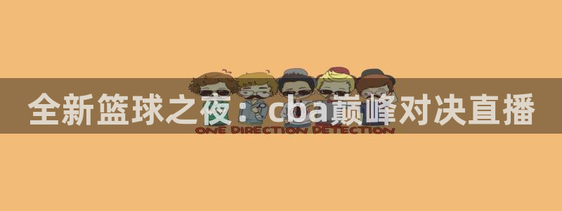  意昂体育app官方网站入口在线观看：全新篮球之夜：cba巅峰
