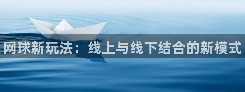 意昂平台登录方法：网球新玩法：线上与