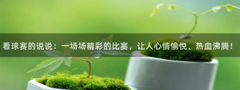 意昂平台官网：看球赛的说说：一场场精彩的比赛，让人心情愉悦、