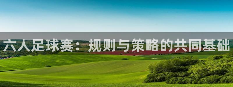  意昂体育官网：六人足球赛：规则与策略的共同基础