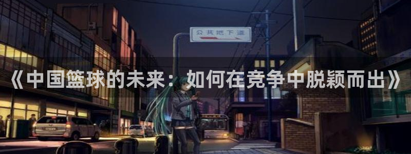 意昂注册：《中国篮球的未来：如何在竞争中脱颖而出》