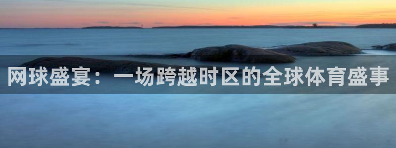 意昂体育app正版下载官网：网球盛宴