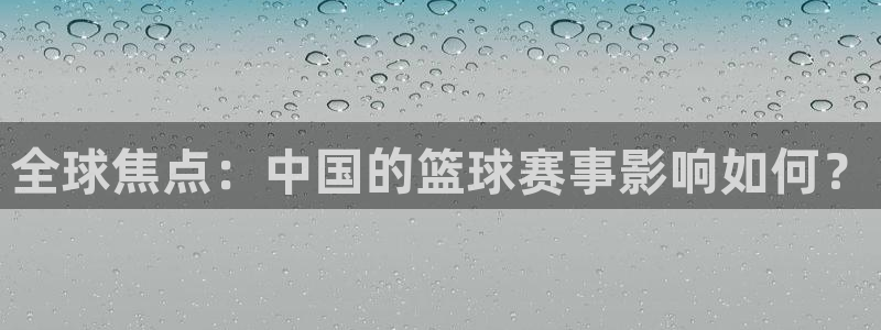 意昂官网入口登录：全球焦点：中国的篮球赛事影响如何？