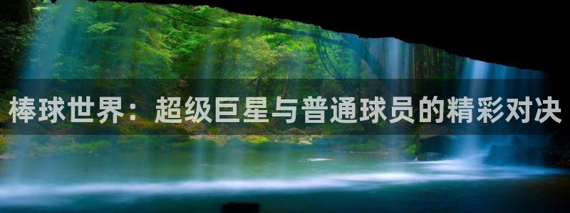 意昂体育app官方下载安装：棒球世界：超级巨星与普通球员的精