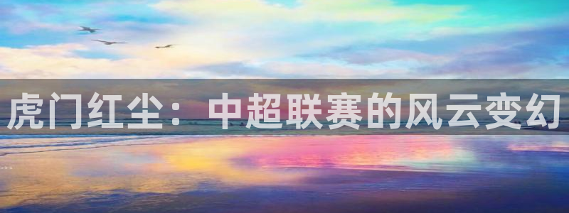 意昂平台登录方法：虎门红尘：中超联赛