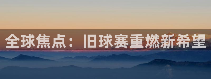 意昂体育app正版下载官网：全球焦点
