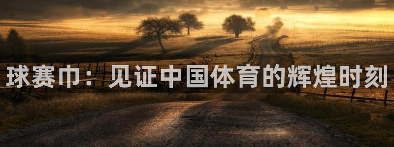意昂平台：球赛巾：见证中国体育的辉煌