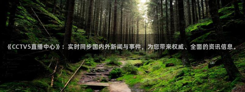黑白体育在线直播官网：《CCTV5直播中心》：实时同步国内外新闻与事件，为您带来权威、全面的资讯信息。